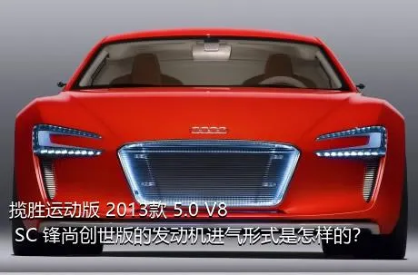揽胜运动版 2013款 5.0 V8 SC 锋尚创世版的发动机进气形式是怎样的？