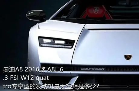 奥迪A8 2016款 A8L 6.3 FSI W12 quattro专享型的发动机最大扭矩是多少？