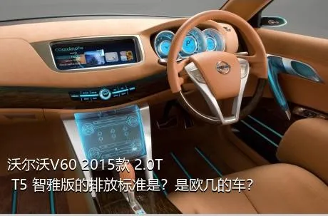 沃尔沃V60 2015款 2.0T T5 智雅版的排放标准是？是欧几的车？