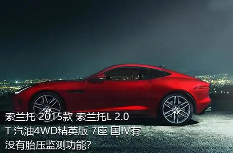 索兰托 2015款 索兰托L 2.0T 汽油4WD精英版 7座 国IV有没有胎压监测功能？