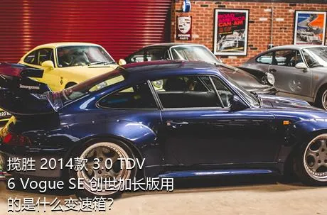 揽胜 2014款 3.0 TDV6 Vogue SE 创世加长版用的是什么变速箱？