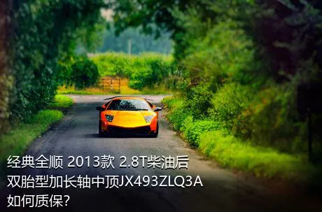 经典全顺 2013款 2.8T柴油后双胎型加长轴中顶JX493ZLQ3A如何质保？