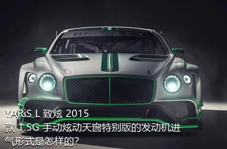 YARiS L 致炫 2015款 1.5G 手动炫动天窗特别版的发动机进气形式是怎样的？