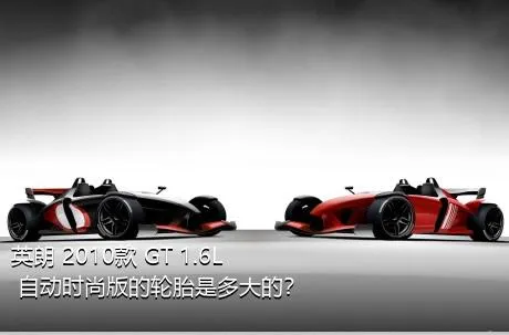 英朗 2010款 GT 1.6L 自动时尚版的轮胎是多大的？