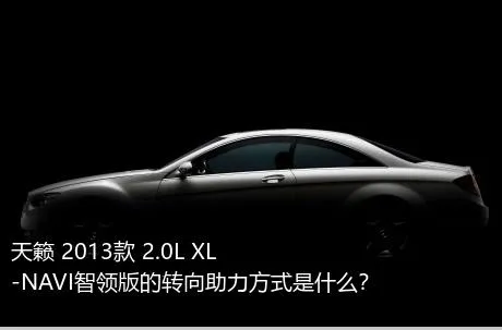 天籁 2013款 2.0L XL-NAVI智领版的转向助力方式是什么？