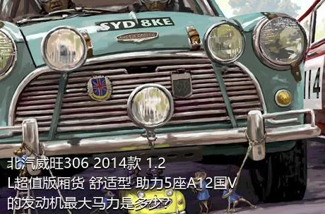 北汽威旺306 2014款 1.2L超值版厢货 舒适型 助力5座A12国V的发动机最大马力是多少？