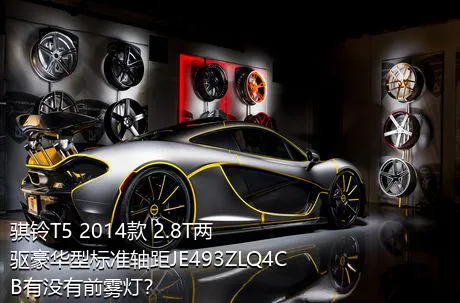 骐铃T5 2014款 2.8T两驱豪华型标准轴距JE493ZLQ4CB有没有前雾灯？