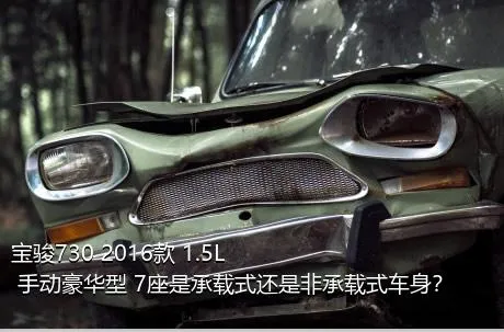 宝骏730 2016款 1.5L 手动豪华型 7座是承载式还是非承载式车身？