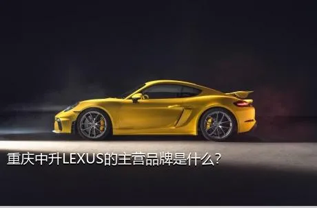 重庆中升LEXUS的主营品牌是什么？