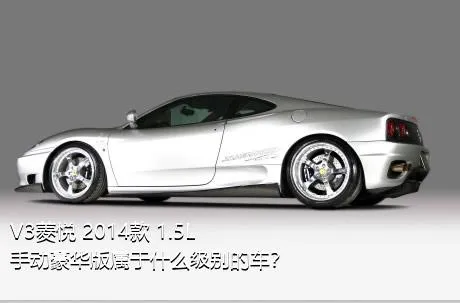 V3菱悦 2014款 1.5L 手动豪华版属于什么级别的车？
