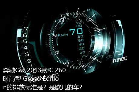 奔驰C级 2013款 C 260 时尚型 Grand Edition的排放标准是？是欧几的车？
