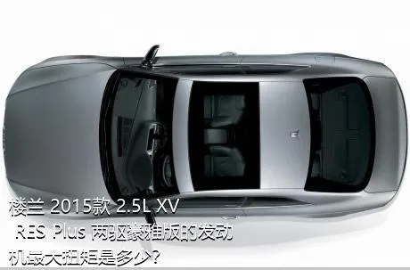 楼兰 2015款 2.5L XV RES Plus 两驱豪雅版的发动机最大扭矩是多少？