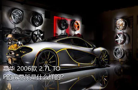 嘉华 2006款 2.7L TOP的前悬架是什么样的？