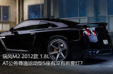 瑞风M2 2012款 1.8L AT公务尊逸运动型5座有没有前雾灯？