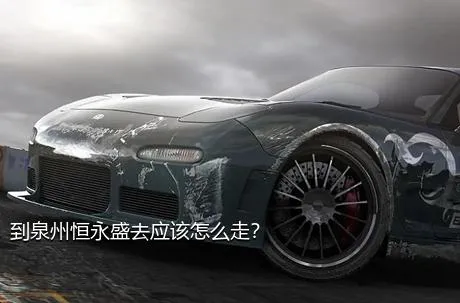 到泉州恒永盛去应该怎么走？