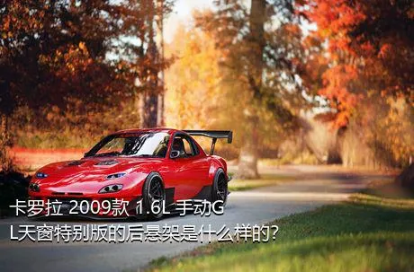 卡罗拉 2009款 1.6L 手动GL天窗特别版的后悬架是什么样的？