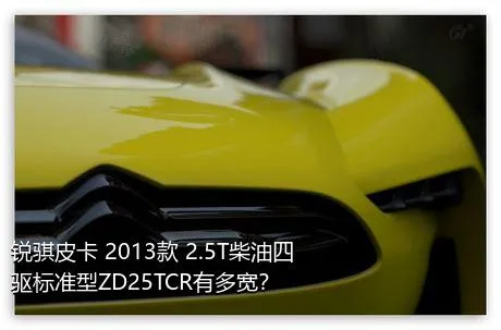 锐骐皮卡 2013款 2.5T柴油四驱标准型ZD25TCR有多宽？