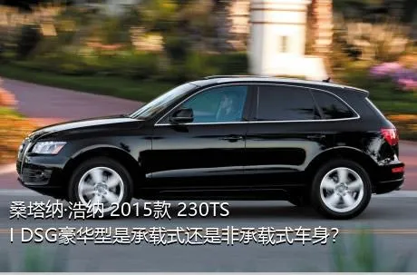 桑塔纳·浩纳 2015款 230TSI DSG豪华型是承载式还是非承载式车身？