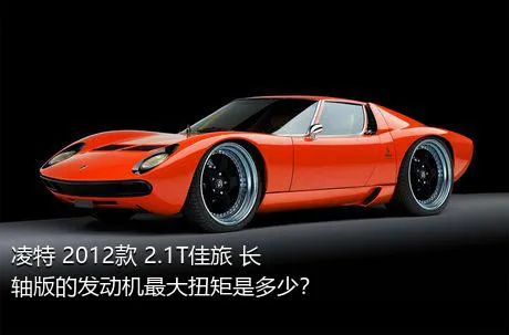凌特 2012款 2.1T佳旅 长轴版的发动机最大扭矩是多少？