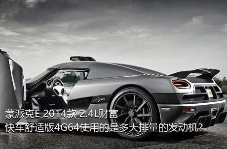 蒙派克E 2014款 2.4L财富快车舒适版4G64使用的是多大排量的发动机？