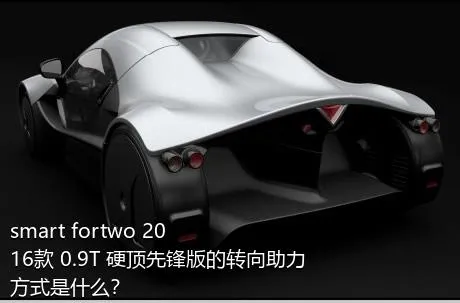 smart fortwo 2016款 0.9T 硬顶先锋版的转向助力方式是什么？