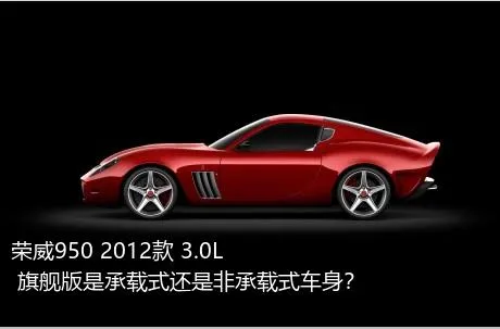 荣威950 2012款 3.0L 旗舰版是承载式还是非承载式车身？