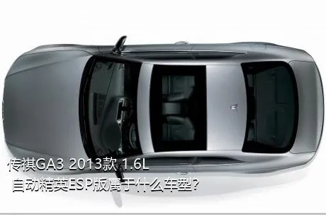 传祺GA3 2013款 1.6L 自动精英ESP版属于什么车型？