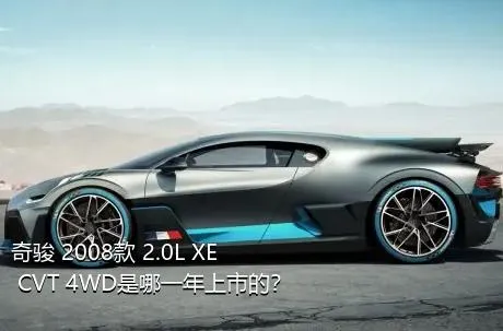 奇骏 2008款 2.0L XE CVT 4WD是哪一年上市的？