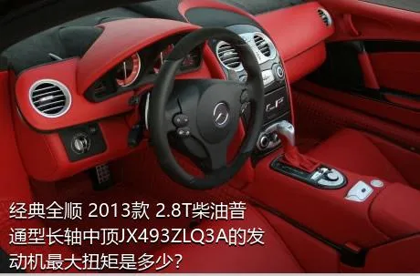 经典全顺 2013款 2.8T柴油普通型长轴中顶JX493ZLQ3A的发动机最大扭矩是多少？