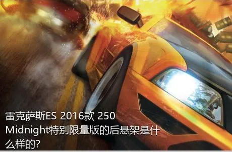 雷克萨斯ES 2016款 250 Midnight特别限量版的后悬架是什么样的？