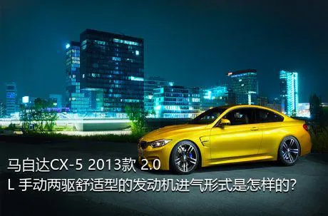 马自达CX-5 2013款 2.0L 手动两驱舒适型的发动机进气形式是怎样的？