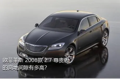 欧菲莱斯 2008款 2.7 尊贵版的离地间隙有多高？