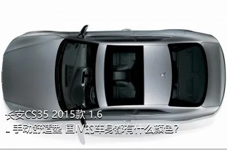 长安CS35 2015款 1.6L 手动舒适型 国IV的车身都有什么颜色？