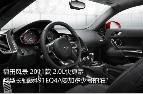 福田风景 2011款 2.0L快捷豪华型长轴版491EQ4A要加多少号的油？