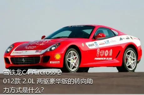 雪铁龙C4 Aircross 2012款 2.0L 两驱豪华版的转向助力方式是什么？