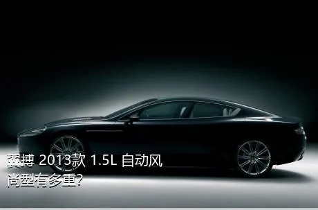 翼搏 2013款 1.5L 自动风尚型有多重？