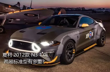 夏利 2012款 N3 1.0L 两厢标准型有多重？