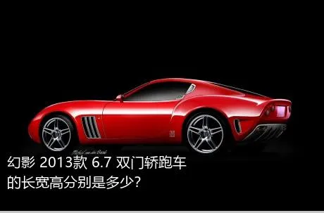 幻影 2013款 6.7 双门轿跑车的长宽高分别是多少？