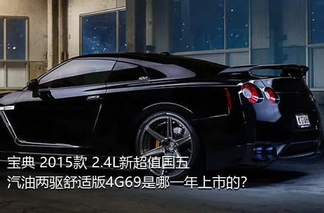 宝典 2015款 2.4L新超值国五汽油两驱舒适版4G69是哪一年上市的？