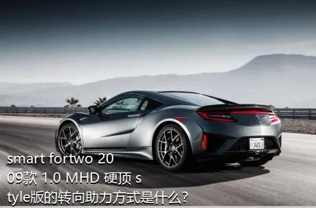 smart fortwo 2009款 1.0 MHD 硬顶 style版的转向助力方式是什么？