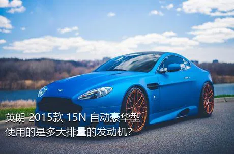 英朗 2015款 15N 自动豪华型使用的是多大排量的发动机？