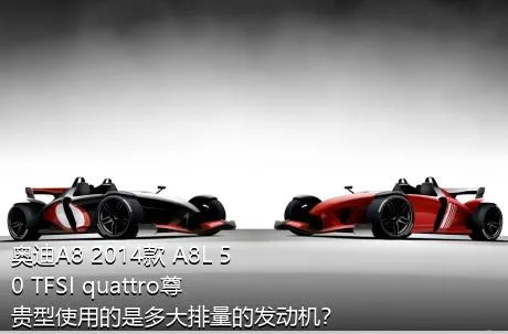 奥迪A8 2014款 A8L 50 TFSI quattro尊贵型使用的是多大排量的发动机？