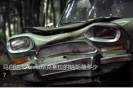 马自达3 Axela昂克赛拉的轴距是多少？