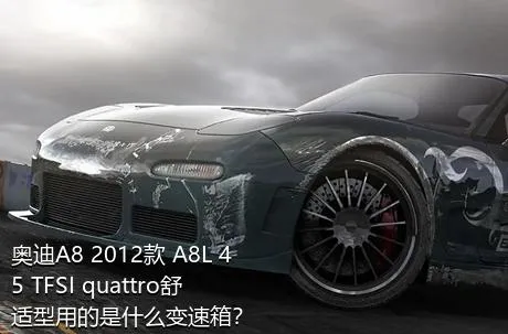 奥迪A8 2012款 A8L 45 TFSI quattro舒适型用的是什么变速箱？