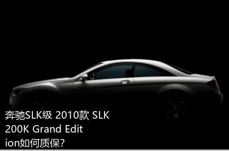 奔驰SLK级 2010款 SLK 200K Grand Edition如何质保？