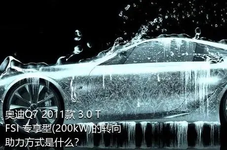奥迪Q7 2011款 3.0 TFSI 专享型(200kW)的转向助力方式是什么？
