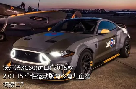 沃尔沃XC60(进口) 2015款 2.0T T5 个性运动版有没有儿童座椅接口？