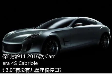 保时捷911 2016款 Carrera 4S Cabriolet 3.0T有没有儿童座椅接口？