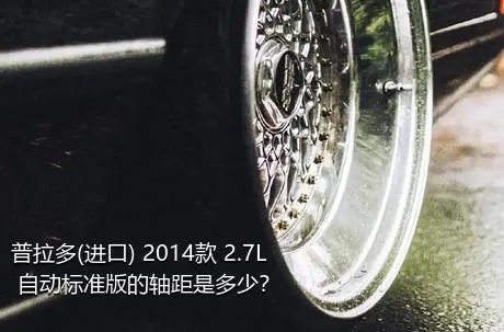 普拉多(进口) 2014款 2.7L 自动标准版的轴距是多少？