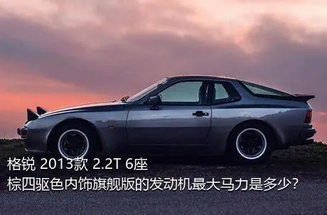格锐 2013款 2.2T 6座棕四驱色内饰旗舰版的发动机最大马力是多少？